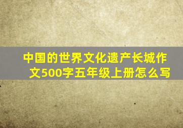 中国的世界文化遗产长城作文500字五年级上册怎么写