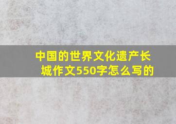 中国的世界文化遗产长城作文550字怎么写的