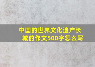 中国的世界文化遗产长城的作文500字怎么写