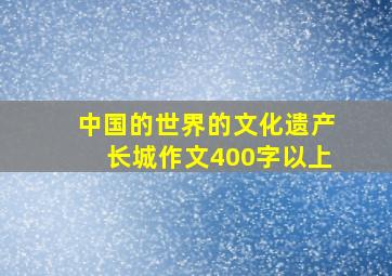 中国的世界的文化遗产长城作文400字以上