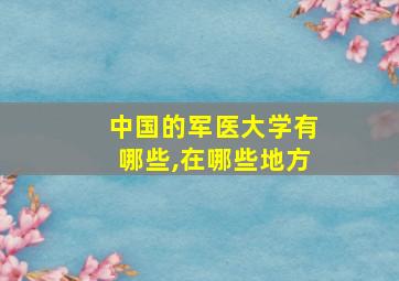 中国的军医大学有哪些,在哪些地方