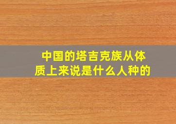 中国的塔吉克族从体质上来说是什么人种的