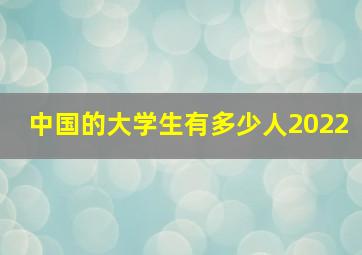 中国的大学生有多少人2022