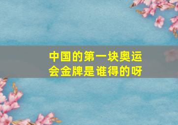 中国的第一块奥运会金牌是谁得的呀