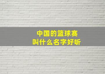 中国的篮球赛叫什么名字好听