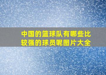 中国的篮球队有哪些比较强的球员呢图片大全