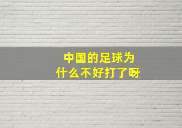 中国的足球为什么不好打了呀