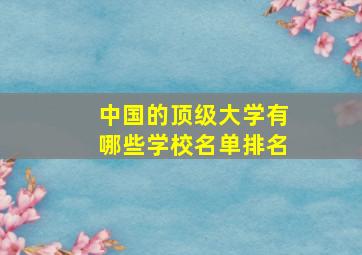 中国的顶级大学有哪些学校名单排名