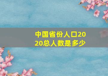 中国省份人口2020总人数是多少