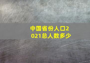 中国省份人口2021总人数多少