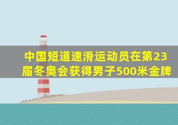 中国短道速滑运动员在第23届冬奥会获得男子500米金牌