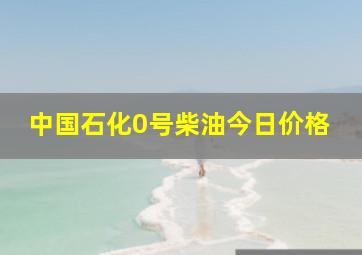 中国石化0号柴油今日价格