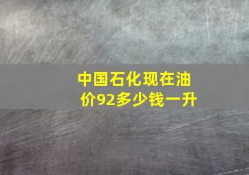 中国石化现在油价92多少钱一升