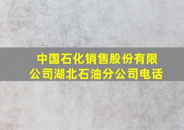 中国石化销售股份有限公司湖北石油分公司电话