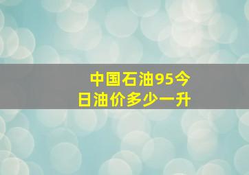 中国石油95今日油价多少一升