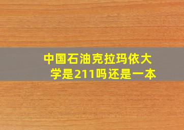 中国石油克拉玛依大学是211吗还是一本