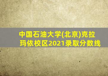 中国石油大学(北京)克拉玛依校区2021录取分数线