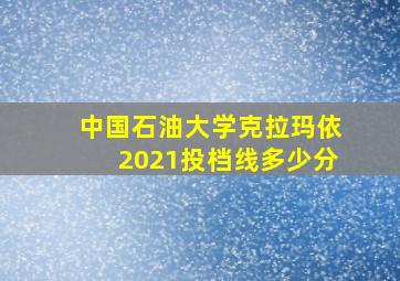 中国石油大学克拉玛依2021投档线多少分