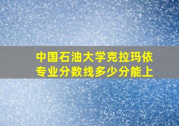 中国石油大学克拉玛依专业分数线多少分能上