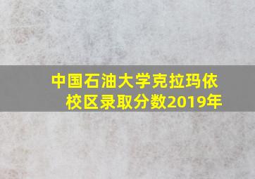 中国石油大学克拉玛依校区录取分数2019年