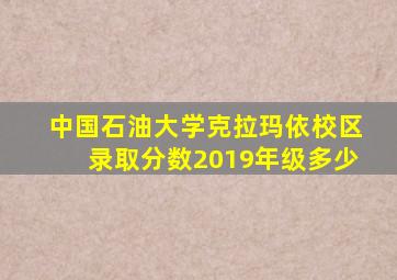 中国石油大学克拉玛依校区录取分数2019年级多少