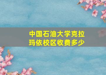 中国石油大学克拉玛依校区收费多少