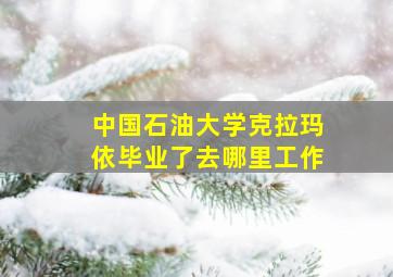 中国石油大学克拉玛依毕业了去哪里工作