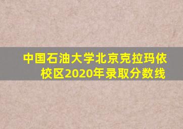 中国石油大学北京克拉玛依校区2020年录取分数线