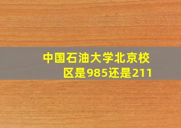 中国石油大学北京校区是985还是211