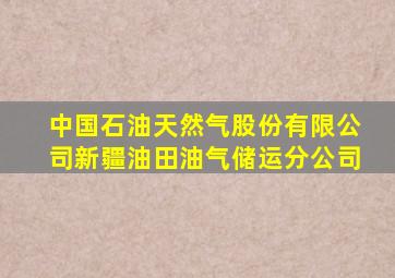 中国石油天然气股份有限公司新疆油田油气储运分公司