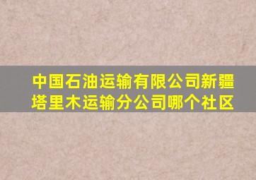 中国石油运输有限公司新疆塔里木运输分公司哪个社区