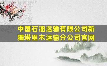 中国石油运输有限公司新疆塔里木运输分公司官网