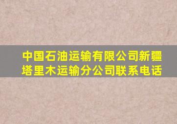 中国石油运输有限公司新疆塔里木运输分公司联系电话