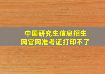 中国研究生信息招生网官网准考证打印不了