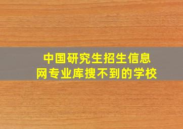 中国研究生招生信息网专业库搜不到的学校