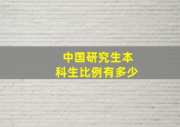 中国研究生本科生比例有多少