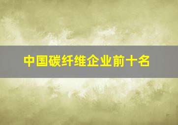 中国碳纤维企业前十名