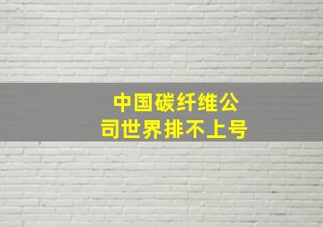 中国碳纤维公司世界排不上号