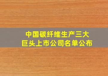 中国碳纤维生产三大巨头上市公司名单公布