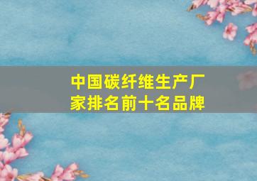 中国碳纤维生产厂家排名前十名品牌