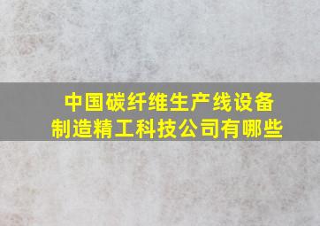 中国碳纤维生产线设备制造精工科技公司有哪些