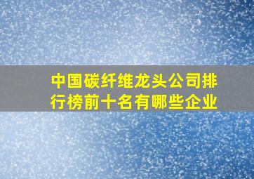 中国碳纤维龙头公司排行榜前十名有哪些企业