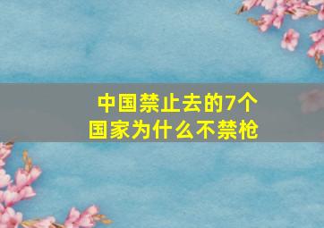 中国禁止去的7个国家为什么不禁枪