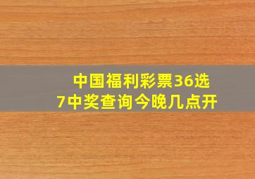 中国福利彩票36选7中奖查询今晚几点开