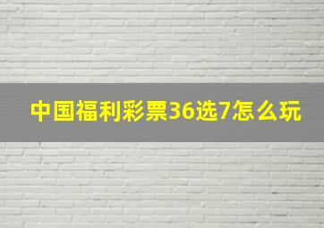 中国福利彩票36选7怎么玩