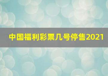 中国福利彩票几号停售2021