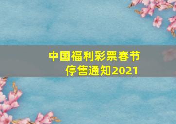 中国福利彩票春节停售通知2021