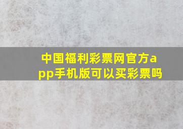 中国福利彩票网官方app手机版可以买彩票吗