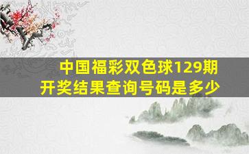 中国福彩双色球129期开奖结果查询号码是多少