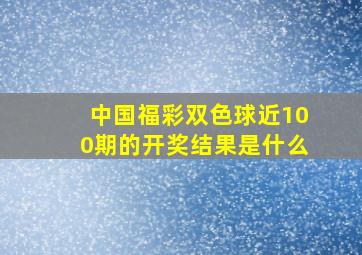 中国福彩双色球近100期的开奖结果是什么